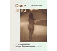 Oser Le Nu - Le Nu Représenté Par Les Artistes Femmes - Du Xvie Au Xxe Siècle
