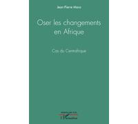 Jean-Pierre Mara – Oser les changements en Afrique – Cas du Centrafrique – Essai – broché