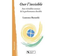 Oser l'invisible: Aux véritables sources de la performance durable