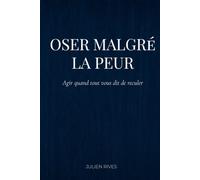 Oser malgré la peur: Agir quand tout vous dit de reculer