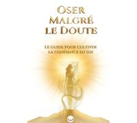 OSER MALGRÉ LE DOUTE: Le guide pour cultiver la Confiance en Soi