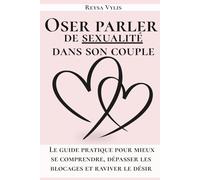 Oser parler de sexualité dans son couple: Le guide pratique pour mieux se comprendre et raviver le désir.