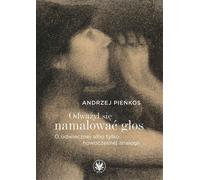 Oser peindre la voix. Sur l'analogie éternelle ou simplement moderne - Andrzej Pieńkos (Literatur und Kunst auf Polnisch)