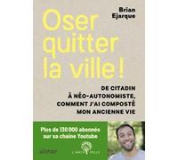Oser quitter la ville ! De citadin à néo-autonomiste, comment j'ai composté mon ancienne vie. Brian Ejarque (Auteur), Jennifer Saget (Auteur)