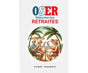 OSER réformer les Retraites: Pour un système de retraite plus juste et plus moder