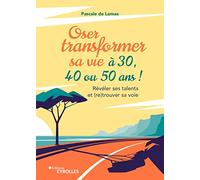 Oser transformer sa vie à 30, 40 ou 50 ans: Révéler ses talents et (re)trouver sa voie