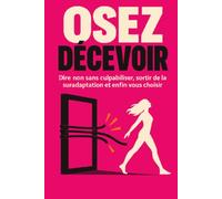 OSEZ DÉCEVOIR: Dire non sans culpabiliser, sortir de la suradaptation et enfin vous choisir
