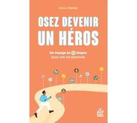 Osez Devenir Un Héros - Un Voyage En 12 Étapes Pour Une Vie Professionnelle Épanouie