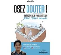 Osez douter ! - 12 protocoles fondamentaux pour vivre mieux Julien Kim (Auteur)