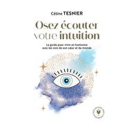 Osez écouter votre intuition Le guide pour vivre en harmonie avec les voix de son c ur et du monde - Céline Tesnier - Marabout - Poche - Guide