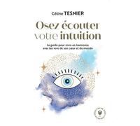 Osez Écouter Votre Intuition - Le Guide Pour Vivre En Harmonie Avec Les Voix De Son Coeur Et Du Monde