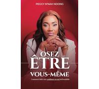 OSEZ ÊTRE VOUS-MÊME: Comment bâtir une confiance en soi inébranlable