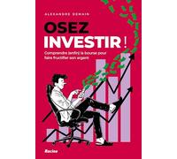 Osez investir: Comprendre (enfin) la bourse pour faire fructifier son argent