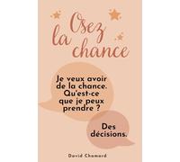 Osez la Chance: avec les 6 clés de la Méthode DÉCLIC