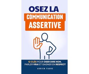 Osez la Communication Assertive !: Les 12 Clés pour Oser Dire Non, Parler Vrai et Gagner en Respect | Livre sur la Rhétorique Communication Assertive ... et Assertivité | Apprendre à Communiquer