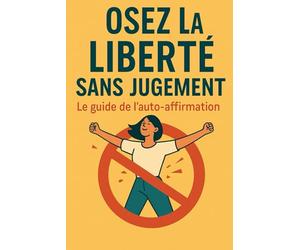 Osez la Liberté sans Jugement: Le Guide de l'Auto-Affirmation