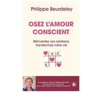 Osez L'amour Conscient - Réinventez Vos Relations, Transformez Votre Vie