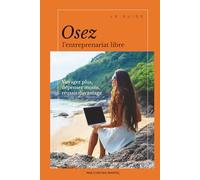 Osez l'entreprenariat libre: Voyager plus, dépenser moins, réussir d'avantage