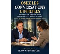 OSEZ LES CONVERSATIONS DIFFICILES: Dire les choses, poser ses limites et désamorcer les tensions au travail.