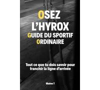 Osez l'Hyrox : Le guide du sportif ordinaire: Tout ce que tu dois savoir pour franchir la ligne d'arrivée.