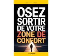 Osez Sortir de votre Zone de Confort: Les 7 Clés qui m’ont aidé à Dépasser mes Peurs, Passer à l’Action et à Transformer ma Vie | Comment Exploiter sa ... à Côté de sa Vie | Bye Bye la Zone de Confort