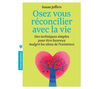 Osez vous réconcilier avec la vie: Des techniques simples pour être heureux malgré les aléas de l'existence
