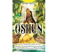Oshun: The Ultimate Guide to an Orisha of Yoruba and Santería, the Divine Feminine, and Ifa