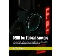 OSINT for Ethical Hackers: A Practical Guide to Reconnaissance, Data Collection, and Analysis for Ethical Hacking and Penetration Testing Professionals