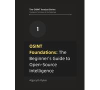 Osint Foundations: The Beginners Guide To Open-Source Intelligence (The Osint Analyst Series: Intelligence Techniques For The Digital Age)