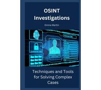 OSINT Investigations: Techniques and Tools for Solving Complex Cases