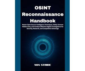 OSINT Reconnaissance Handbook: Master Open-Source Intelligence Techniques, Safely Uncover Hidden Data, and Conduct Effective Digital Investigations for Security, Research, and Competitive Advantage
