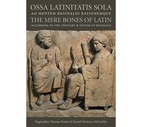 OSSA Latinitatis Sola / The Mere Bones of Latin: Ad Mentem Reginaldi Rationemque / According to the Thought and System of Reginald