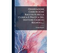 Osservazioni Chirurgiche Raccolte Nella Clinica E Pratica Del Dottore Giorgio Regnoli......