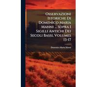 Osservazioni Istoriche Di Domenico Maria Manni ... Sopra I Sigilli Antichi Dei Secoli Bassi, Volumes 13-17