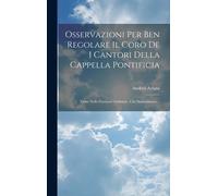 Osservazioni Per Ben Regolare Il Coro De I Cantori Della Cappella Pontificia: Tanto Nelle Funzioni Ordinarie, Che Straordinarie...