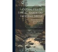 Ossian, Fils De Fingal, Barde Du Troisème Siècle: Poésies Galliques, Volume 4...
