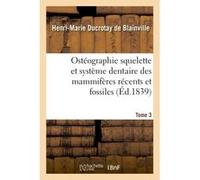 Ostéographie comparée du squelette et du système dentaire des mammifères Tome 3 De Blainville-H-M (Auteur)