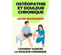 OSTÉOPATHIE ET DOULEUR CHRONIQUE: Libérez-Vous De La Douleur Chronique