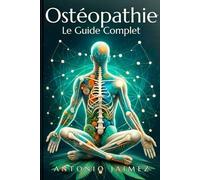 Ostéopathie, Le Guide Complet: Un Chemin Vers L'harmonie Physique