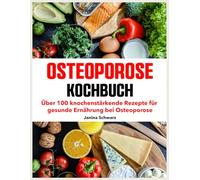 Osteoporose Kochbuch: Über 100 knochenstärkende Rezepte für gesunde Ernährung bei Osteoporose