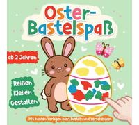 Oster-Bastelspaß ab 2 Jahren: Reißen, Kleben & Gestalten - Mit bunten Vorlagen zum Basteln und Verschenken