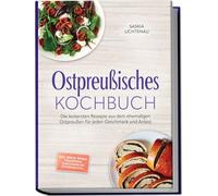 Ostpreußisches Kochbuch: Die leckersten Rezepte aus dem ehemaligen Ostpreußen für jeden Geschmack und Anlass - inkl. Brote, Soßen, Süßspeisen, traditionellen Getränke uvm.