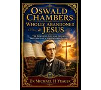 Oswald Chambers: Wholly Abandoned to Jesus: The Powerful Life and Enduring Influence of a Surrendered Servant