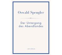 Oswald Spengler: Der Untergang des Abendlandes. Vollständige Neuausgabe in einem Band.: Umrisse einer Morphologie der Weltgeschichte