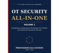 OT Security All-in-One, Volume 1: Foundations of OT, ICS, and SCADA Security: Operational Technology, PLCs, HMIs, RTUs, DCS, Historians, Safety Systems, Industrial Protocols, and the Purdue Model
