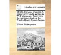 Othello, The Moor Of Venice. A Tragedy, In Five Acts. Written By W. Shakespeare. Taken From The Manager's Book, At The Theatre-Royal, Covent-Garden.