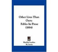 Other Lives Than Ours: Fables in Prose (1884) Leathes, Matilda (Auteur)