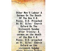 Other Men'S Labour A Sermon On The Death Of The Rev E.B. Pusey, D.D. Preached At St. Giles' Church Oxford On The Sixteenth Sunday After Trinity A sermon on the death of the Rev E.B. Pusey, D.D. preach