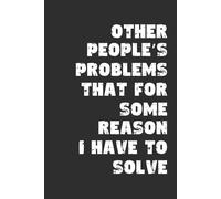 Other People’s Problems That For Some Reason I Have To Solve 6x9 Blank Lined Notebook: A Journal for The Overworked, Overqualified, and Emotionally Tired