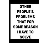 Other People’s Problems That For Some Reason I Have to Solve Journal - 6x9 Blank Lined Notebook for Problem Solvers & Sarcastic Multitaskers | Funny Gift